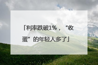 利率跌破1%，“收蛋”的年轻人多了