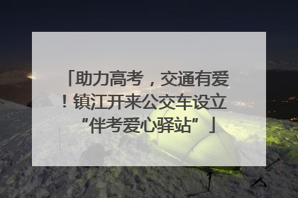 助力高考，交通有爱！镇江开来公交车设立“伴考爱心驿站”