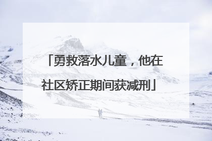 勇救落水儿童，他在社区矫正期间获减刑