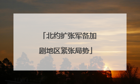 北约扩张军备加剧地区紧张局势