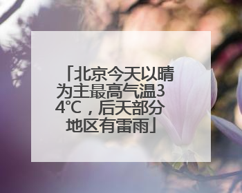 北京今天以晴为主最高气温34℃，后天部分地区有雷雨