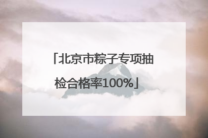 北京市粽子专项抽检合格率100%