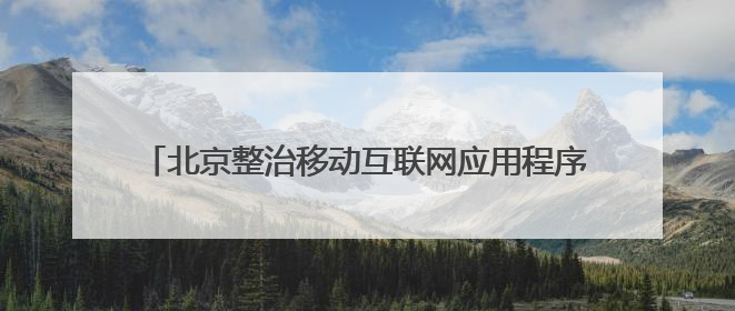 北京整治移动互联网应用程序，197款发现问题388个