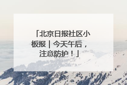 北京日报社区小板报｜今天午后，注意防护！