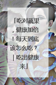 吃对蔬果，健康加倍！每天到底该怎么吃？｜吃出健康来