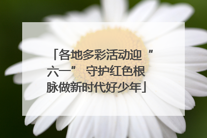 各地多彩活动迎“六一” 守护红色根脉做新时代好少年