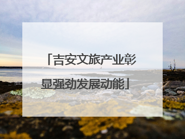 吉安文旅产业彰显强劲发展动能