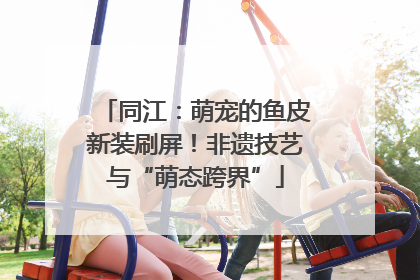 同江：萌宠的鱼皮新装刷屏！非遗技艺与“萌态跨界”