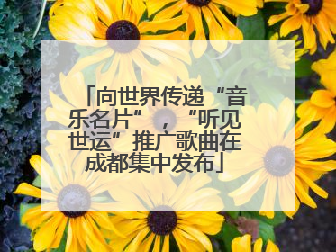 向世界传递“音乐名片”，“听见世运”推广歌曲在成都集中发布