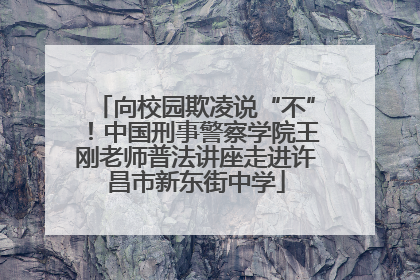 向校园欺凌说“不”！中国刑事警察学院王刚老师普法讲座走进许昌市新东街中学