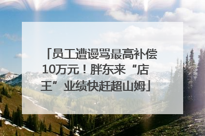 员工遭谩骂最高补偿10万元！胖东来“店王”业绩快赶超山姆