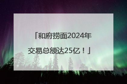 和府捞面2024年交易总额达25亿！