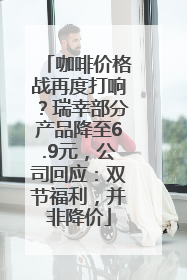 咖啡价格战再度打响？瑞幸部分产品降至6.9元，公司回应：双节福利，并非降价