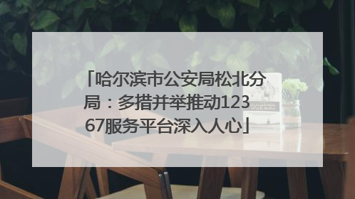 哈尔滨市公安局松北分局：多措并举推动12367服务平台深入人心