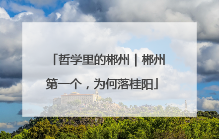 哲学里的郴州｜郴州第一个，为何落桂阳