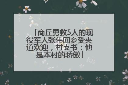 商丘勇救5人的现役军人张伟回乡受夹道欢迎，村支书：他是本村的骄傲