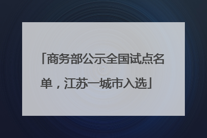 商务部公示全国试点名单，江苏一城市入选