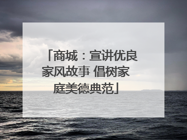 商城：宣讲优良家风故事 倡树家庭美德典范