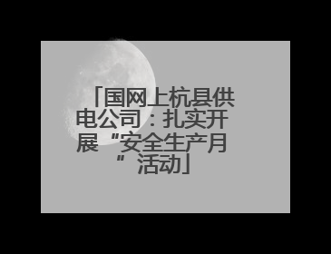 国网上杭县供电公司：扎实开展“安全生产月”活动