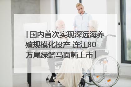 国内首次实现深远海养殖规模化投产 连江80万尾绿鳍马面鲀上市