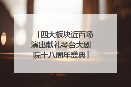 四大板块近百场演出献礼琴台大剧院十八周年盛典