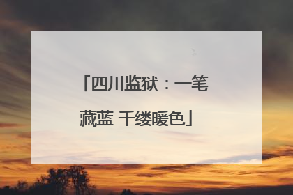 四川监狱：一笔藏蓝 千缕暖色