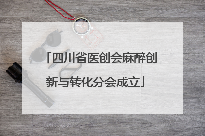 四川省医创会麻醉创新与转化分会成立