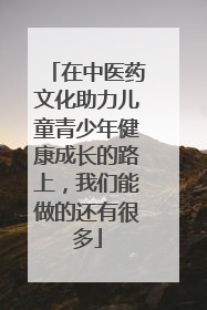 在中医药文化助力儿童青少年健康成长的路上，我们能做的还有很多
