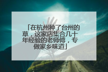 在杭州种了台州的草，这家店集合几十年经验的老师傅，专做家乡味道
