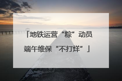 地铁运营“粽”动员 端午维保“不打烊”