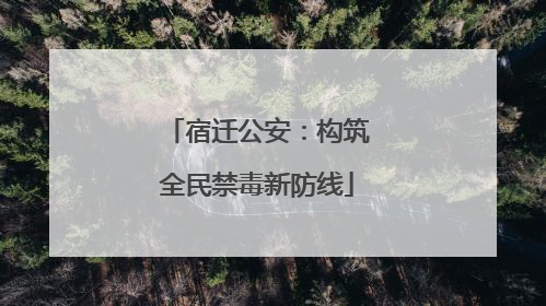 宿迁公安：构筑全民禁毒新防线