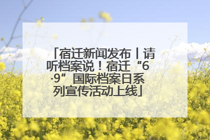 宿迁新闻发布丨请听档案说！宿迁“6·9”国际档案日系列宣传活动上线
