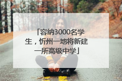 容纳3000名学生，忻州一地将新建一所高级中学