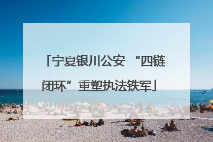 宁夏银川公安 “四链闭环”重塑执法铁军