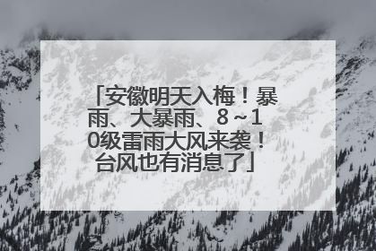 安徽明天入梅！暴雨、大暴雨、8～10级雷雨大风来袭！台风也有消息了