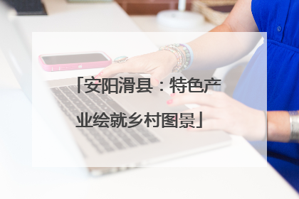 安阳滑县：特色产业绘就乡村图景