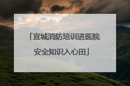 宜城消防培训进医院 安全知识入心田