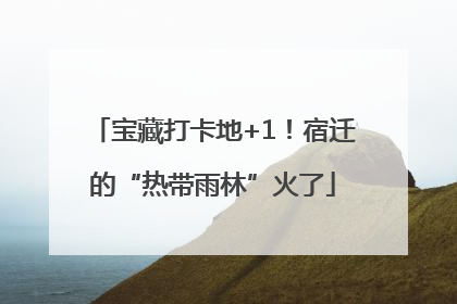 宝藏打卡地+1！宿迁的“热带雨林”火了