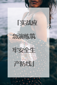 实战应急演练筑牢安全生产防线