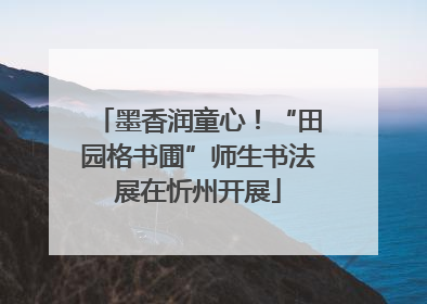 墨香润童心！“田园格书圃”师生书法展在忻州开展