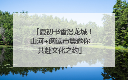 夏初书香漫龙城！山河+阅读市集邀你共赴文化之约