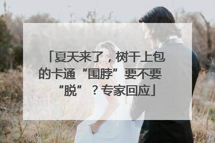 夏天来了，树干上包的卡通“围脖”要不要“脱”？专家回应