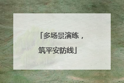 多场景演练，筑平安防线