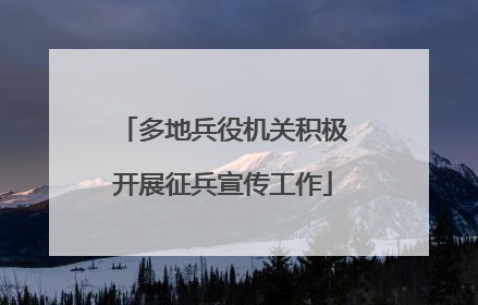 多地兵役机关积极开展征兵宣传工作