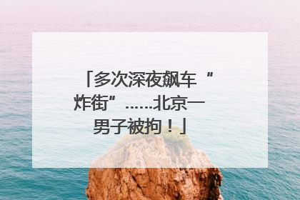 多次深夜飙车“炸街”……北京一男子被拘！