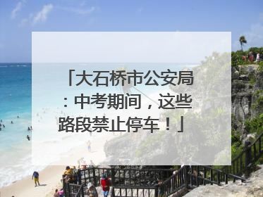 大石桥市公安局：中考期间，这些路段禁止停车！