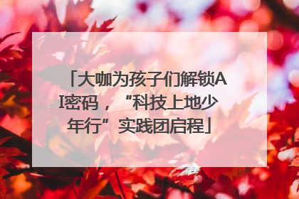 大咖为孩子们解锁AI密码，“科技上地少年行”实践团启程