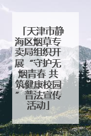 天津市静海区烟草专卖局组织开展“守护无烟青春 共筑健康校园”普法宣传活动