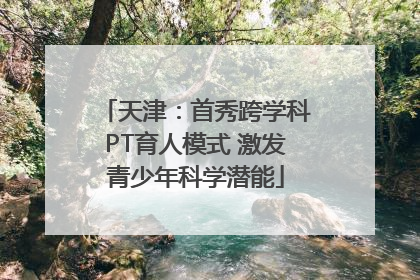 天津：首秀跨学科PT育人模式 激发青少年科学潜能
