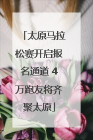 太原马拉松赛开启报名通道 4万跑友将齐聚太原